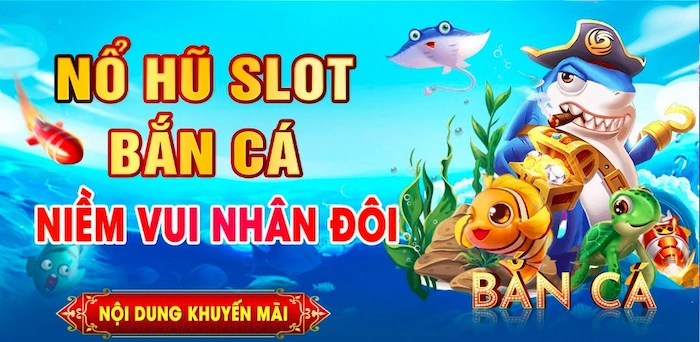 Khuyến Mãi Niềm Vui Nhân Đôi Dành Cho Bắn Cá-Nổ Hũ Slot