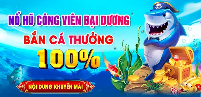 Nổ Hũ Công Viên Đại Dương-Bắn Cá Thưởng 100%